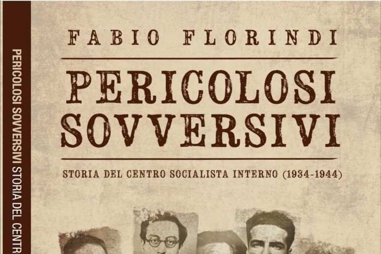 MILANO - FABIO FLORINDI,  	'PERICOLOSI SOVVERSIVI. STORIA DEL CENTRO SOCIALISTA INTERNO 1934-1944 (ARCADIA EDIZIONI, PP 213, EURO 14). - RIPRODUZIONE RISERVATA